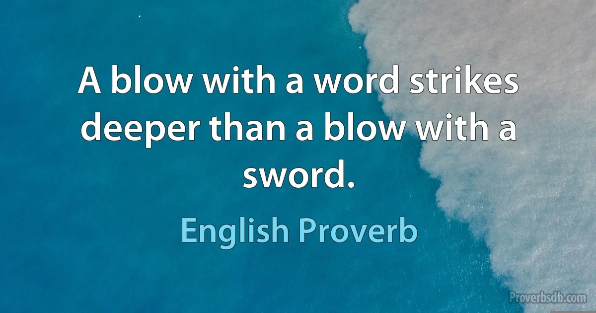 A blow with a word strikes deeper than a blow with a sword. (English Proverb)