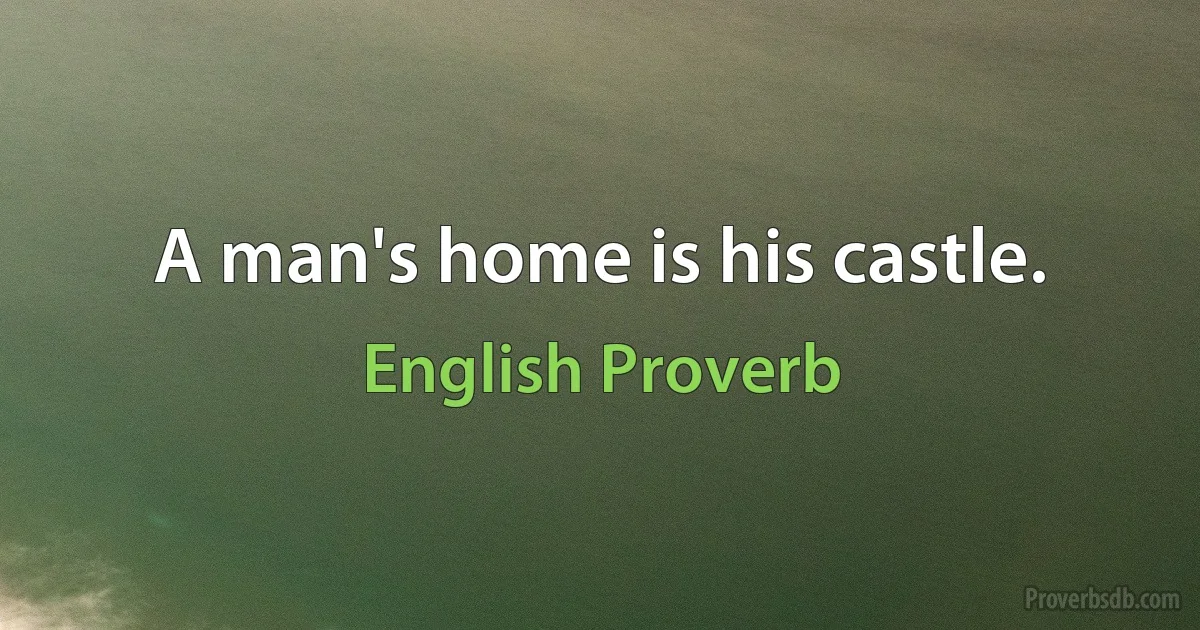 A man's home is his castle. (English Proverb)