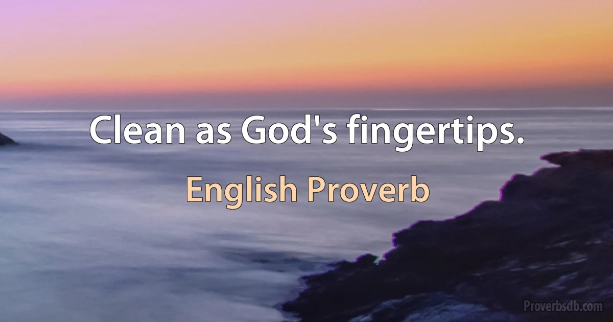 Clean as God's fingertips. (English Proverb)