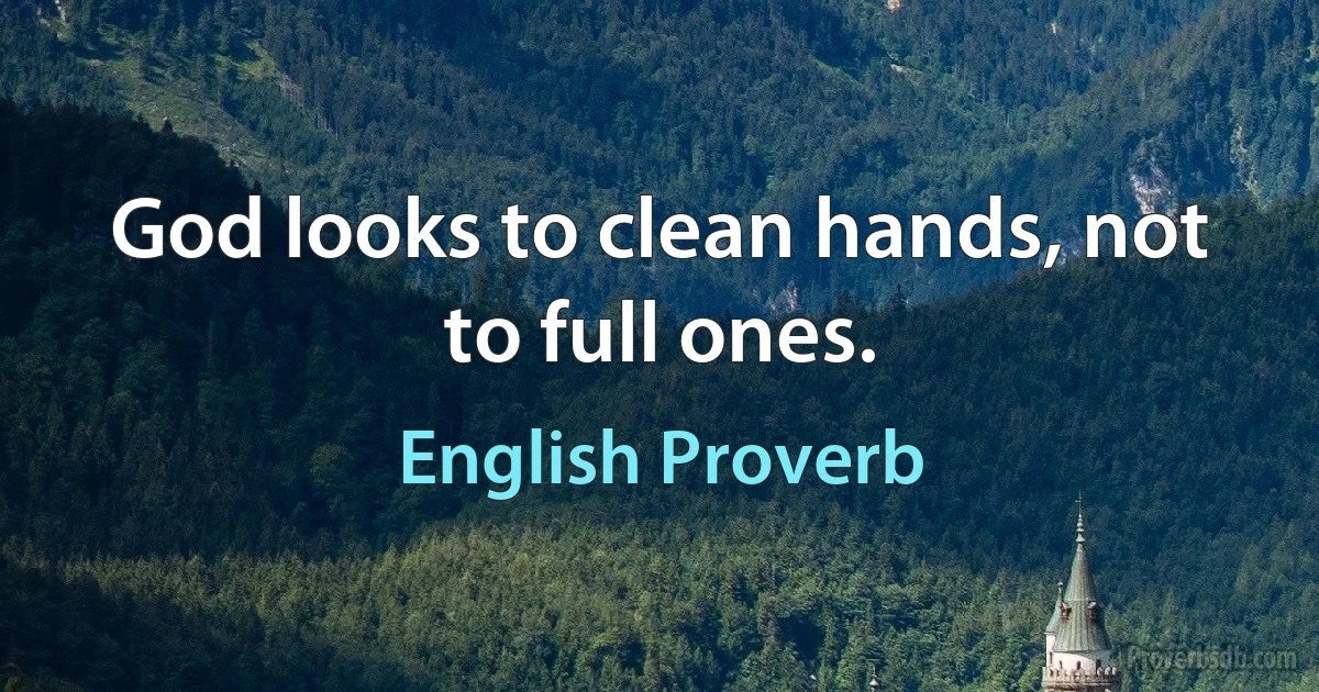 God looks to clean hands, not to full ones. (English Proverb)