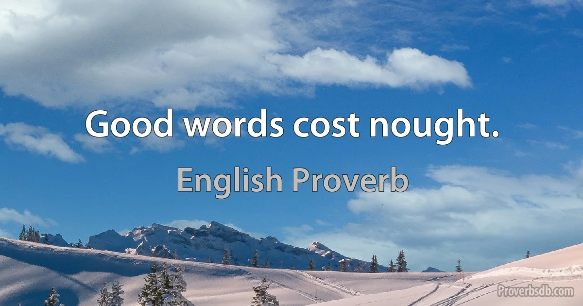 Good words cost nought. (English Proverb)