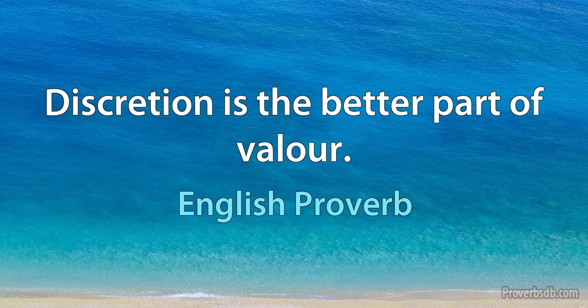 Discretion is the better part of valour. (English Proverb)