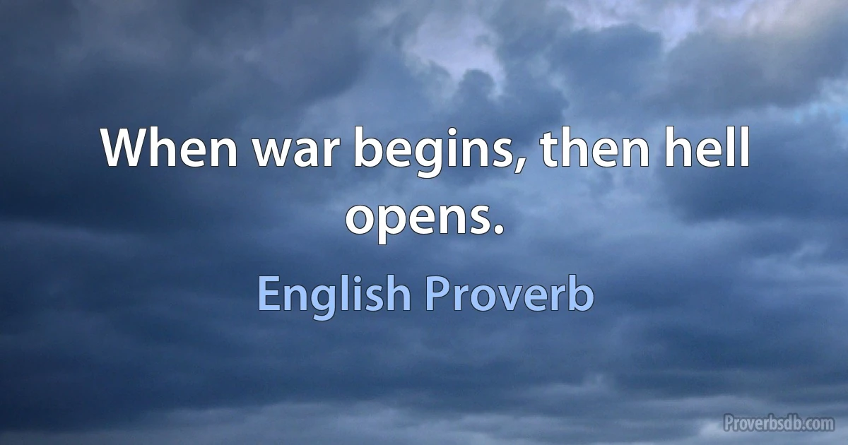 When war begins, then hell opens. (English Proverb)