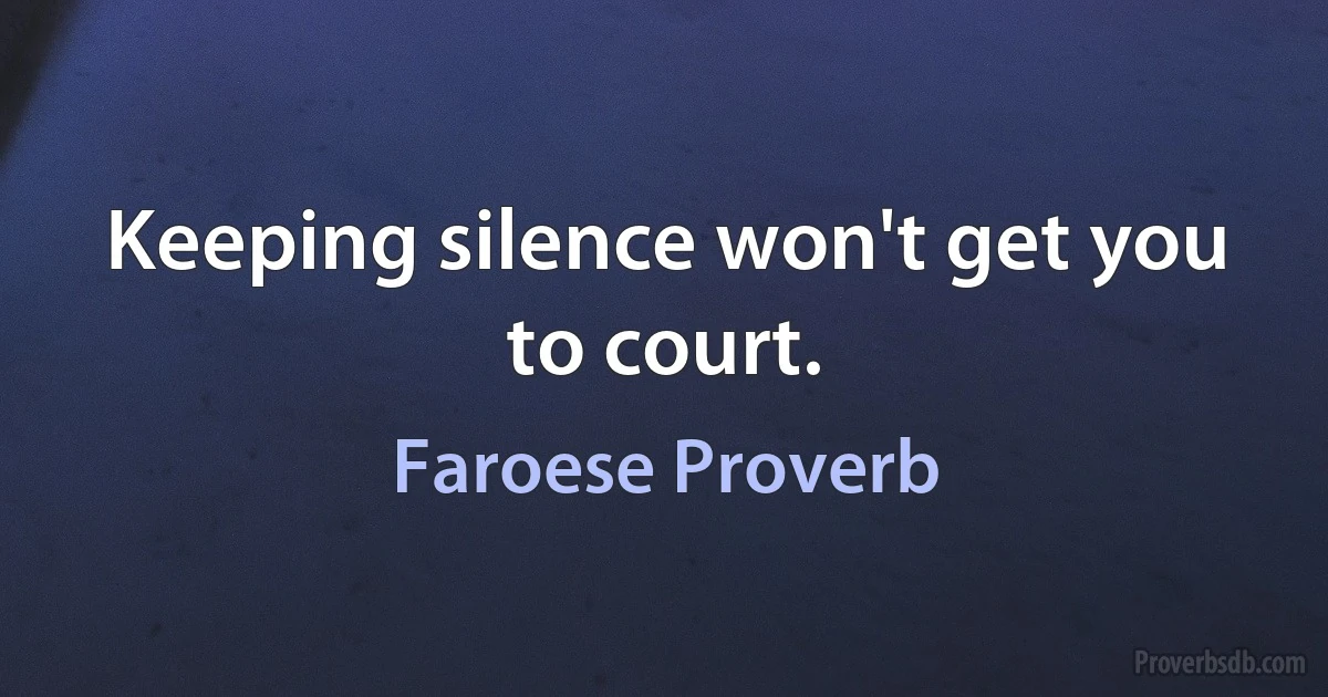 Keeping silence won't get you to court. (Faroese Proverb)