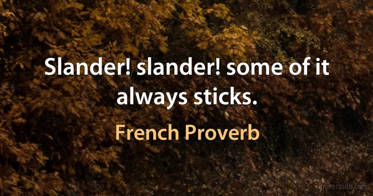 Slander! slander! some of it always sticks. (French Proverb)