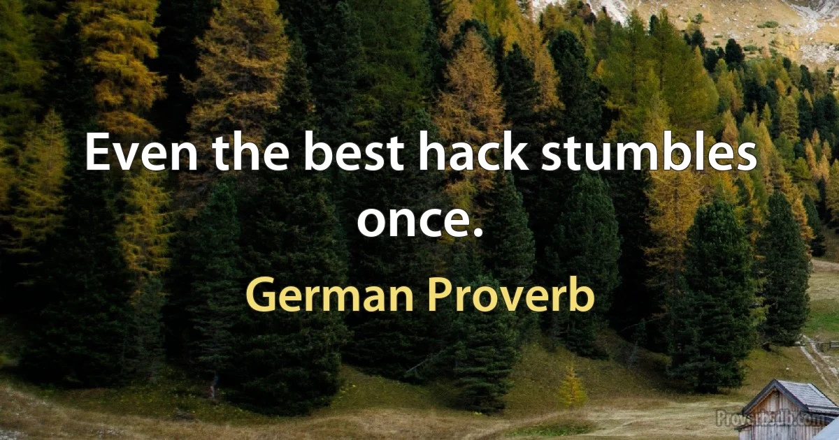 Even the best hack stumbles once. (German Proverb)