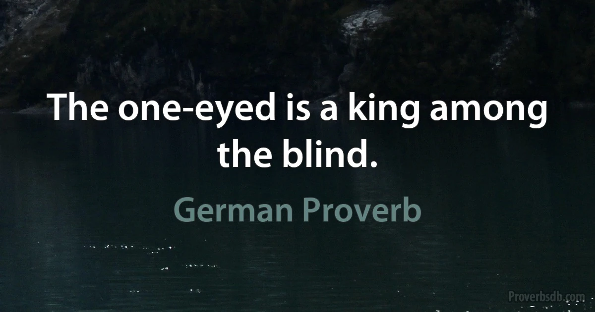 The one-eyed is a king among the blind. (German Proverb)