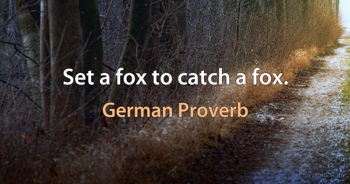 Set a fox to catch a fox. (German Proverb)