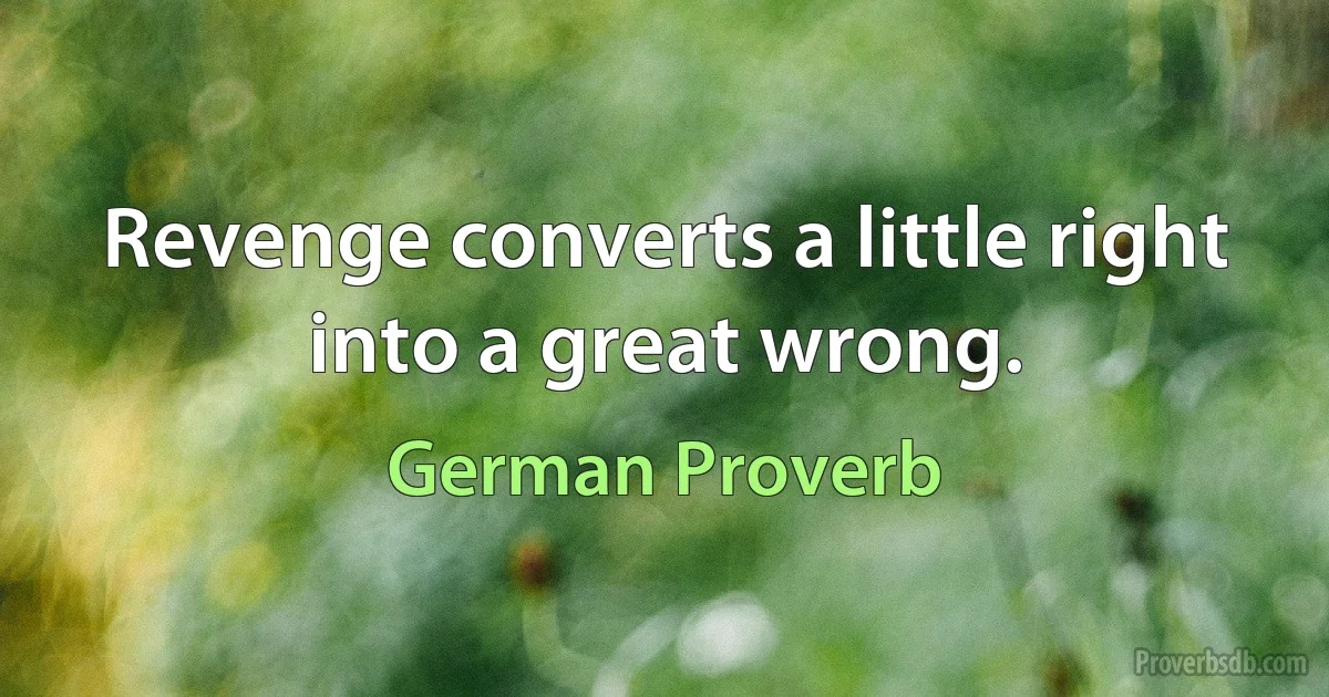 Revenge converts a little right into a great wrong. (German Proverb)