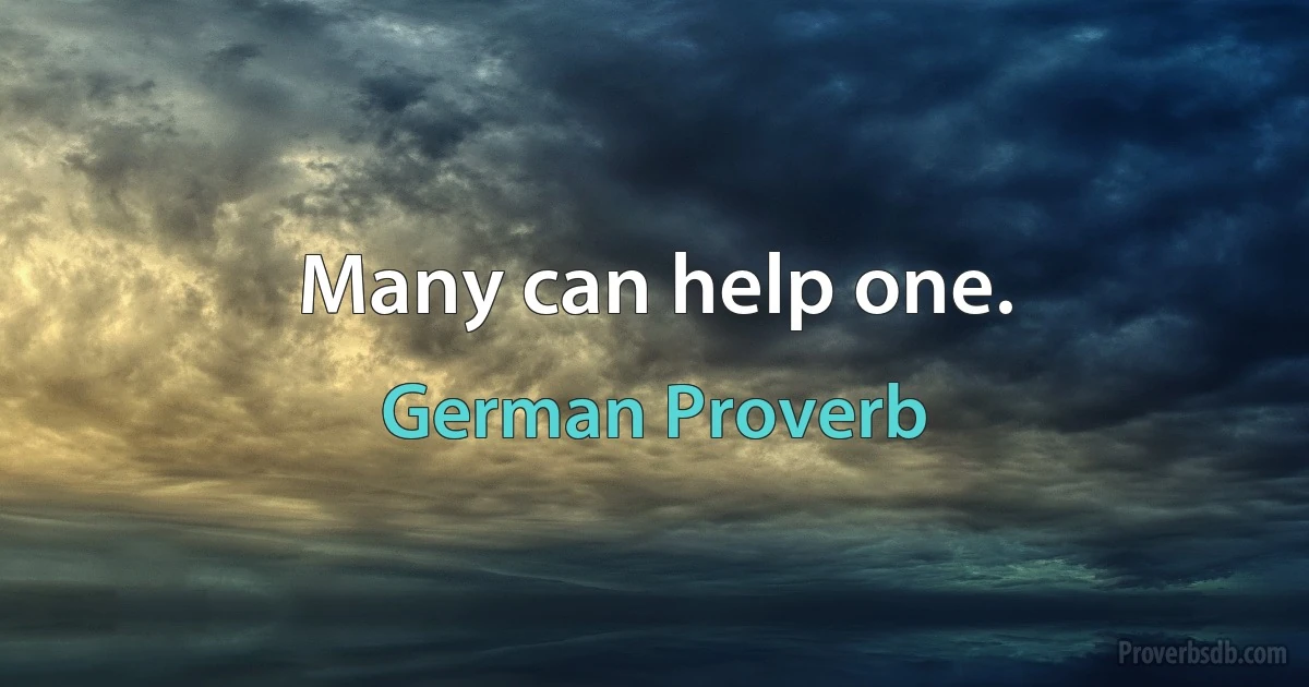 Many can help one. (German Proverb)