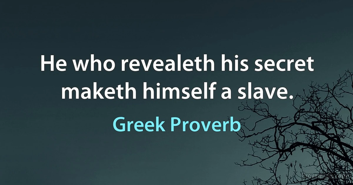 He who revealeth his secret maketh himself a slave. (Greek Proverb)