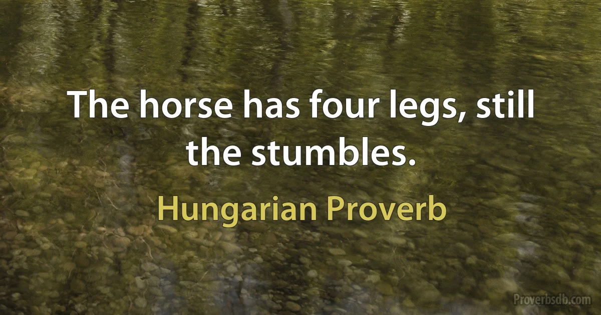 The horse has four legs, still the stumbles. (Hungarian Proverb)