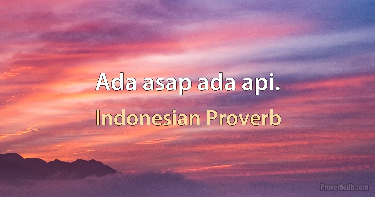 Ada asap ada api. (Indonesian Proverb)