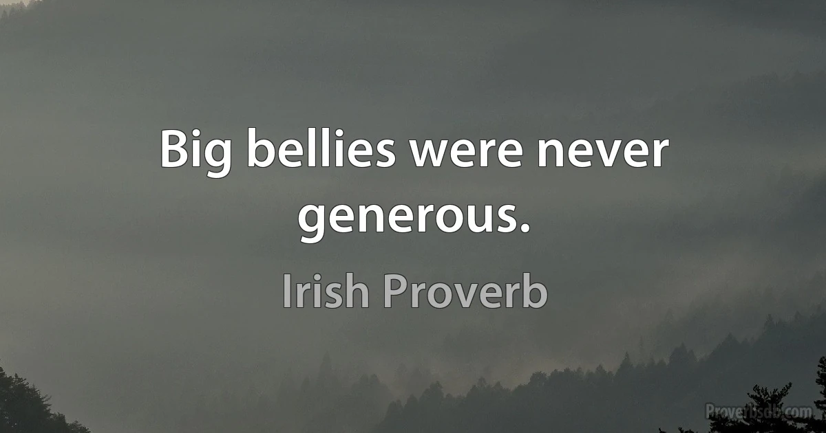 Big bellies were never generous. (Irish Proverb)