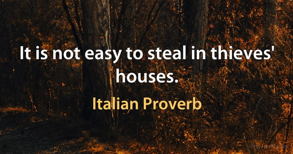 It is not easy to steal in thieves' houses. (Italian Proverb)