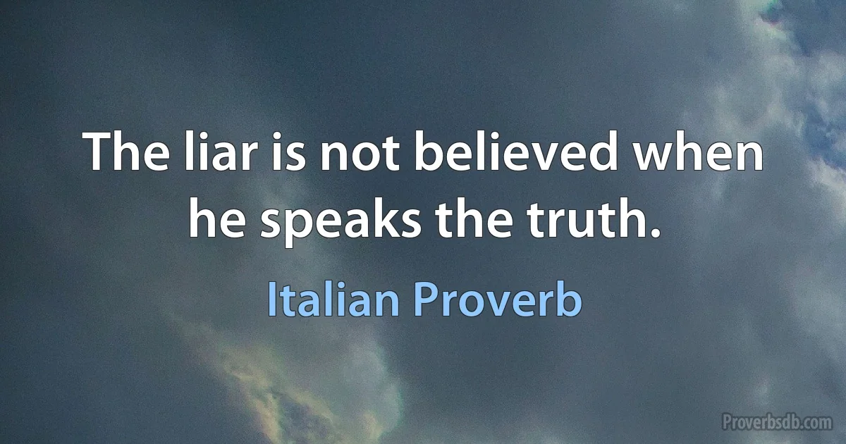 The liar is not believed when he speaks the truth. (Italian Proverb)