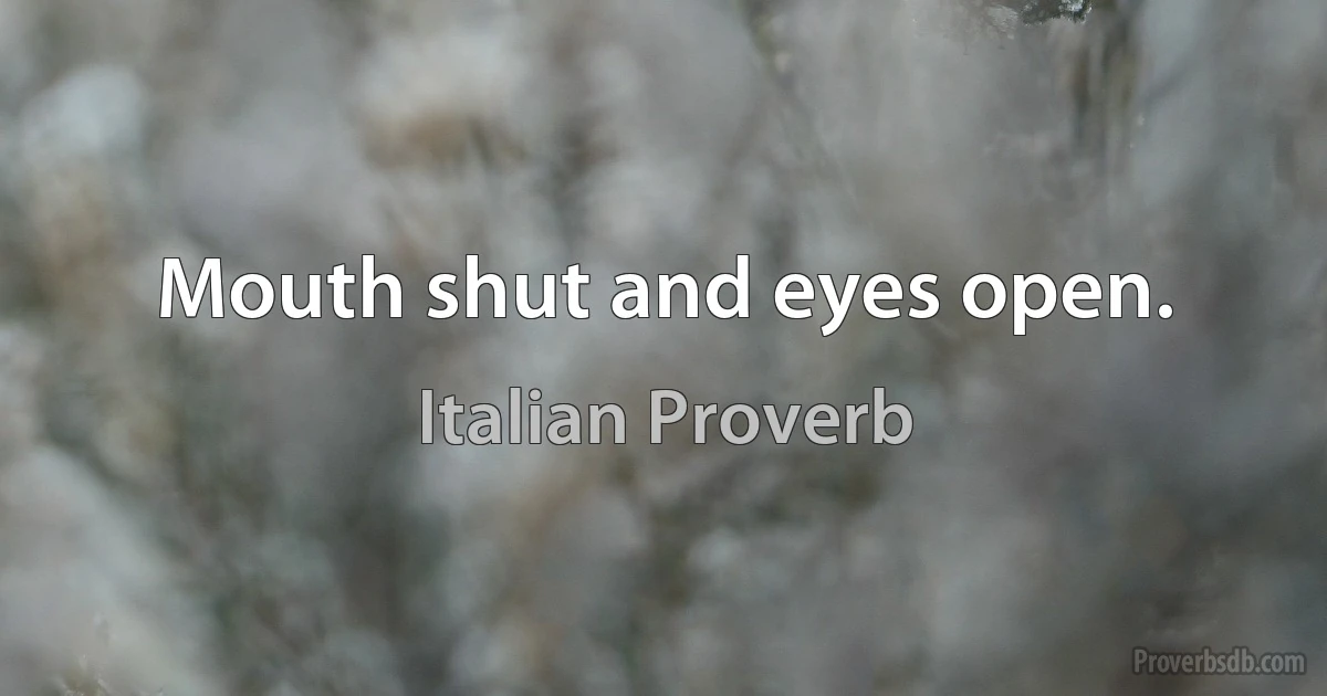 Mouth shut and eyes open. (Italian Proverb)