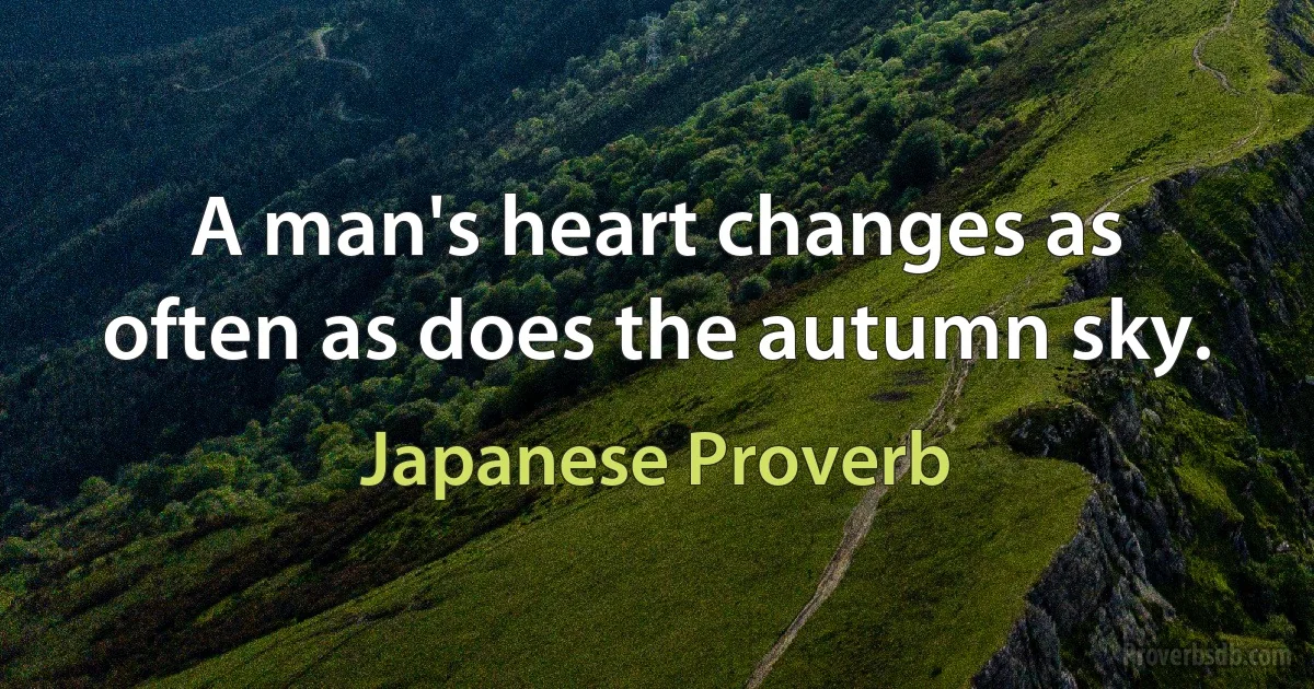 A man's heart changes as often as does the autumn sky. (Japanese Proverb)