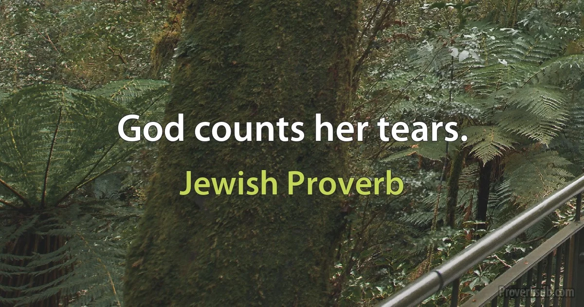 God counts her tears. (Jewish Proverb)