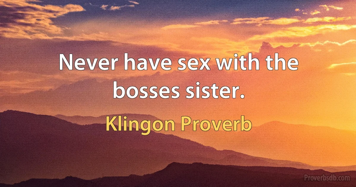 Never have sex with the bosses sister. (Klingon Proverb)