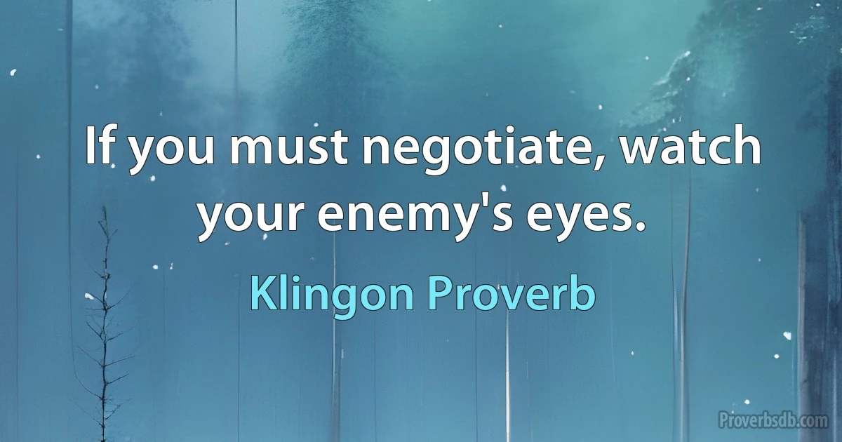 If you must negotiate, watch your enemy's eyes. (Klingon Proverb)