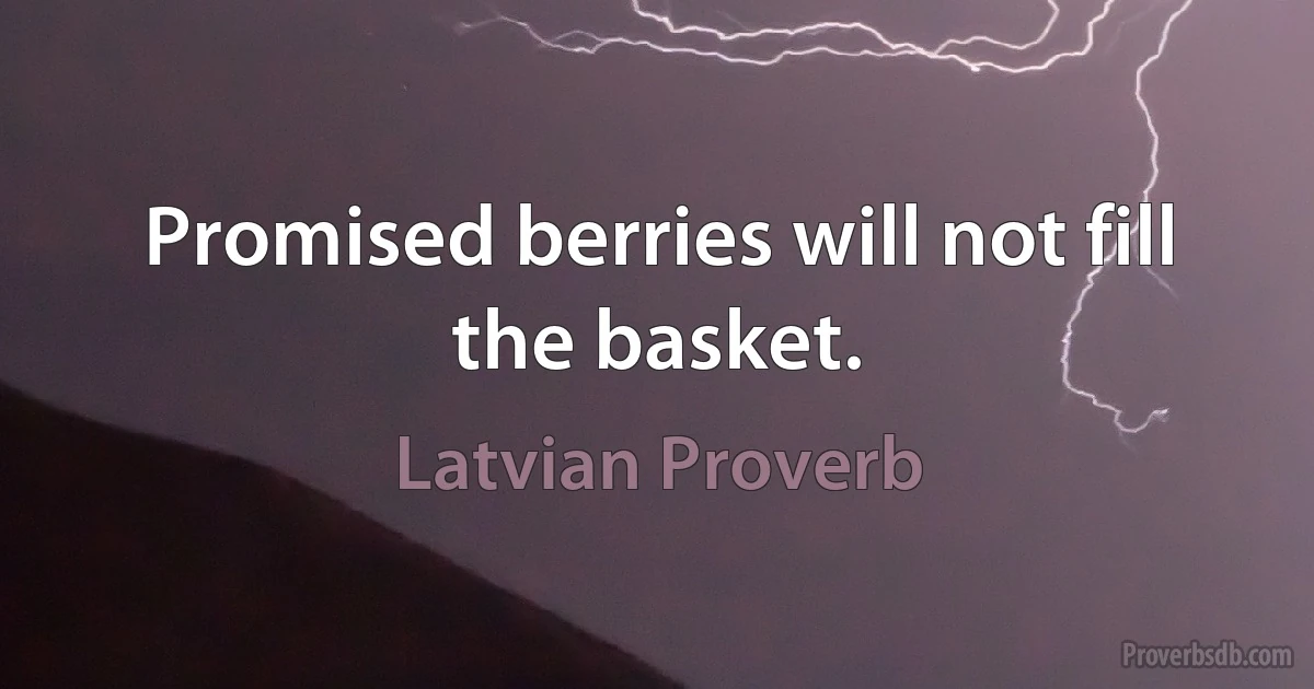 Promised berries will not fill the basket. (Latvian Proverb)