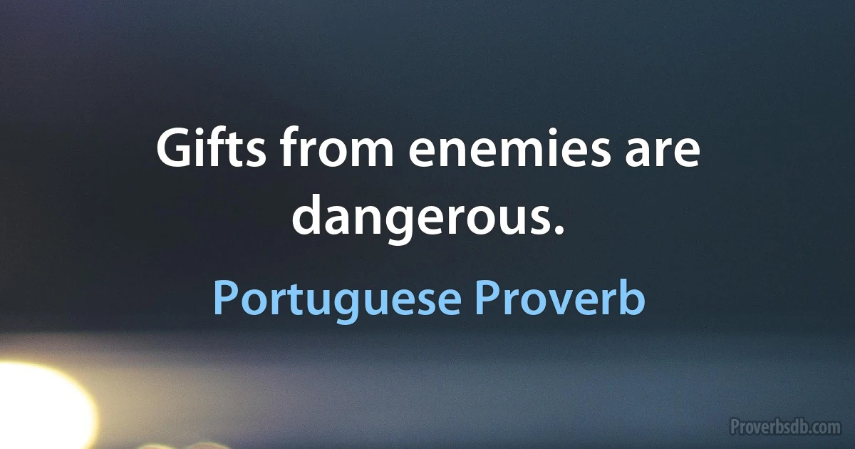 Gifts from enemies are dangerous. (Portuguese Proverb)