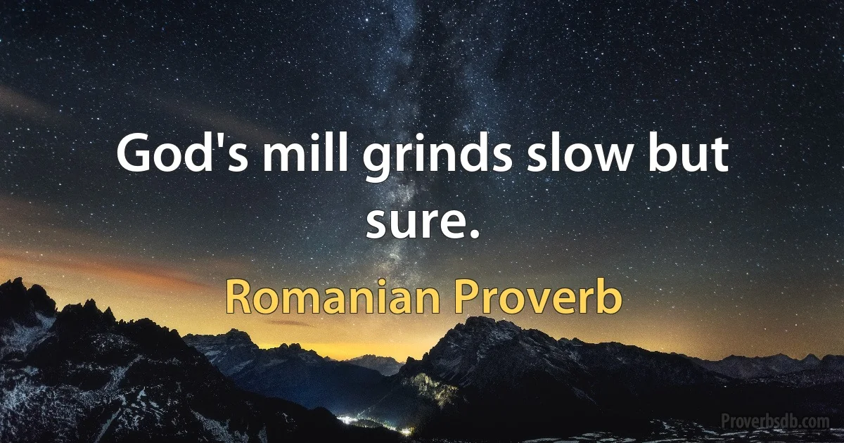 God's mill grinds slow but sure. (Romanian Proverb)