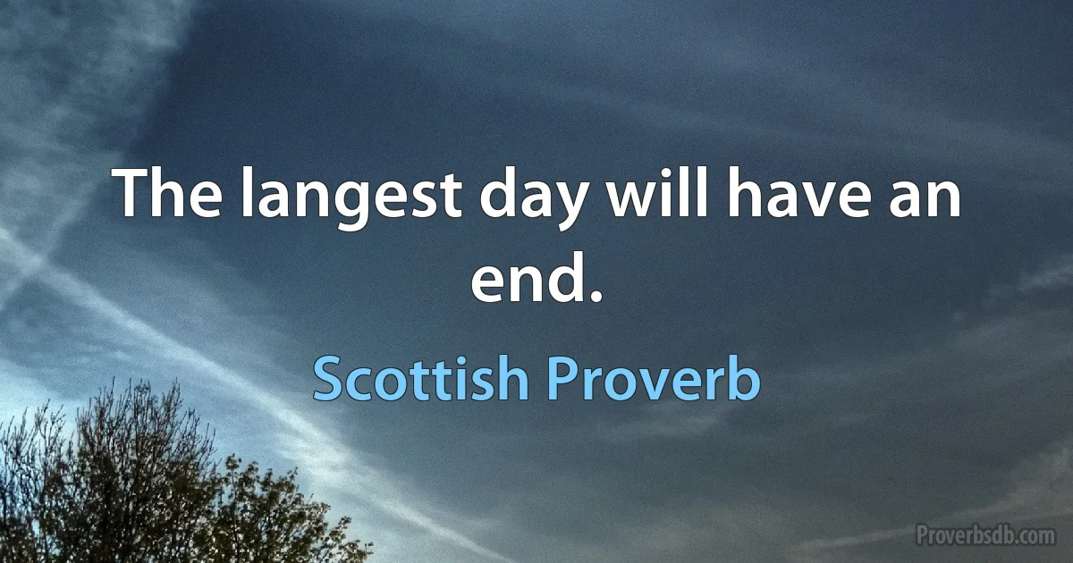 The langest day will have an end. (Scottish Proverb)