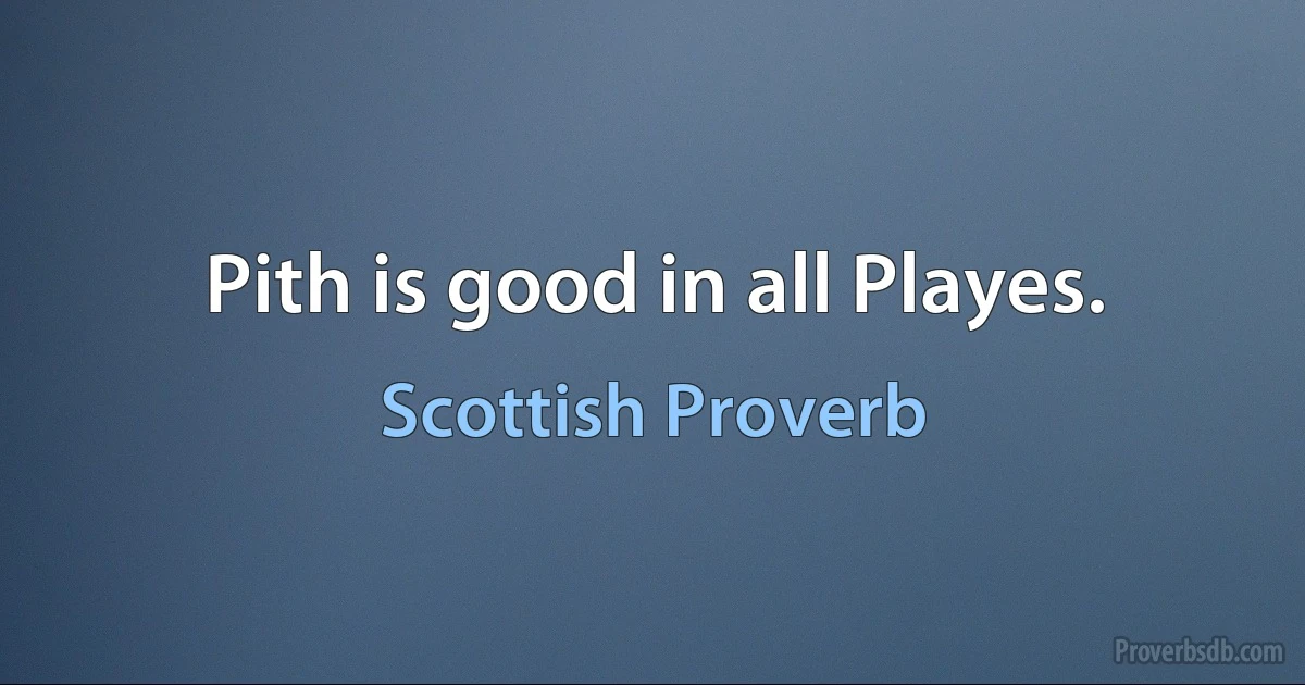 Pith is good in all Playes. (Scottish Proverb)