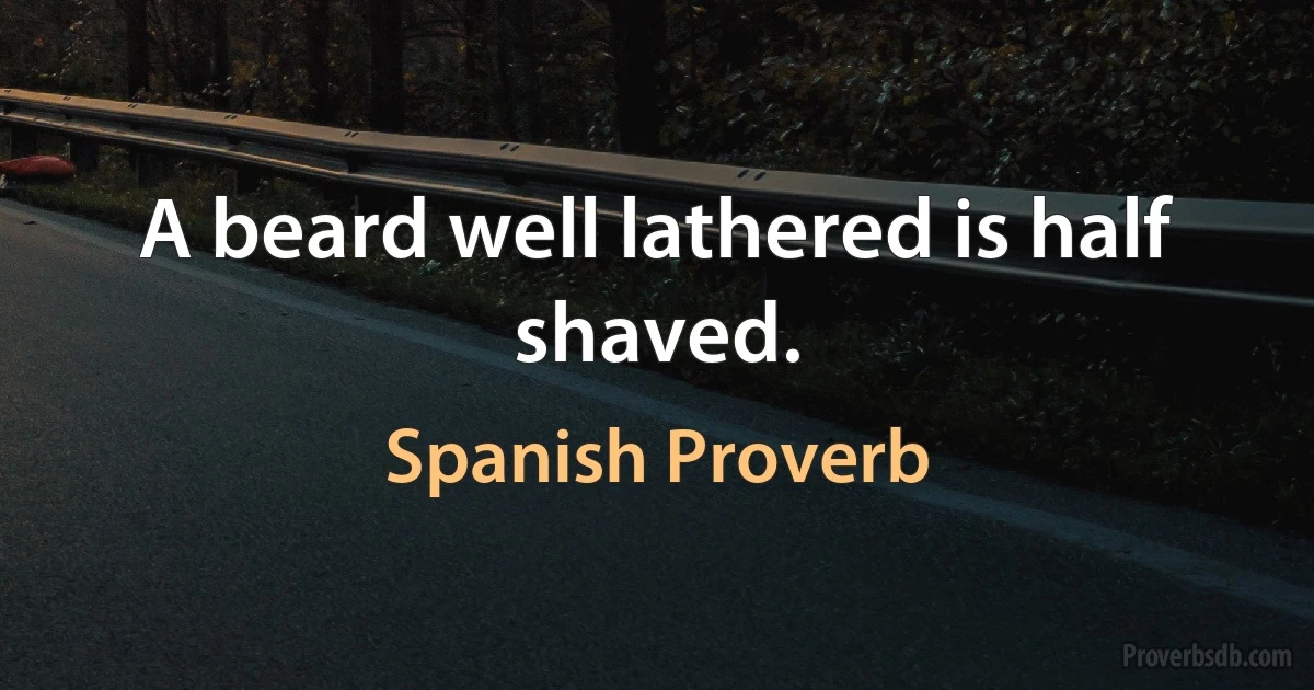 A beard well lathered is half shaved. (Spanish Proverb)