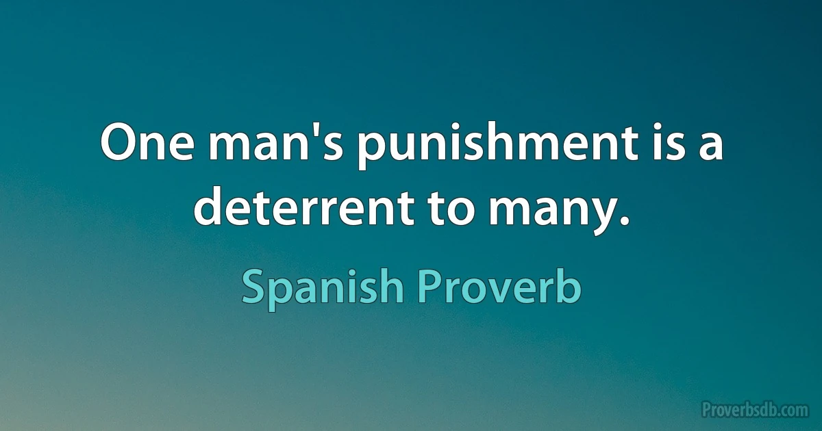 One man's punishment is a deterrent to many. (Spanish Proverb)