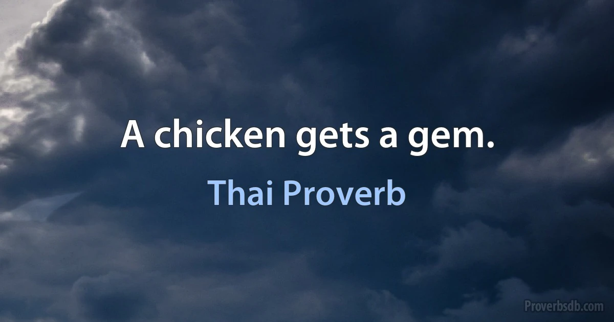 A chicken gets a gem. (Thai Proverb)