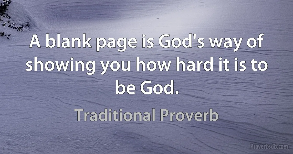 A blank page is God's way of showing you how hard it is to be God. (Traditional Proverb)