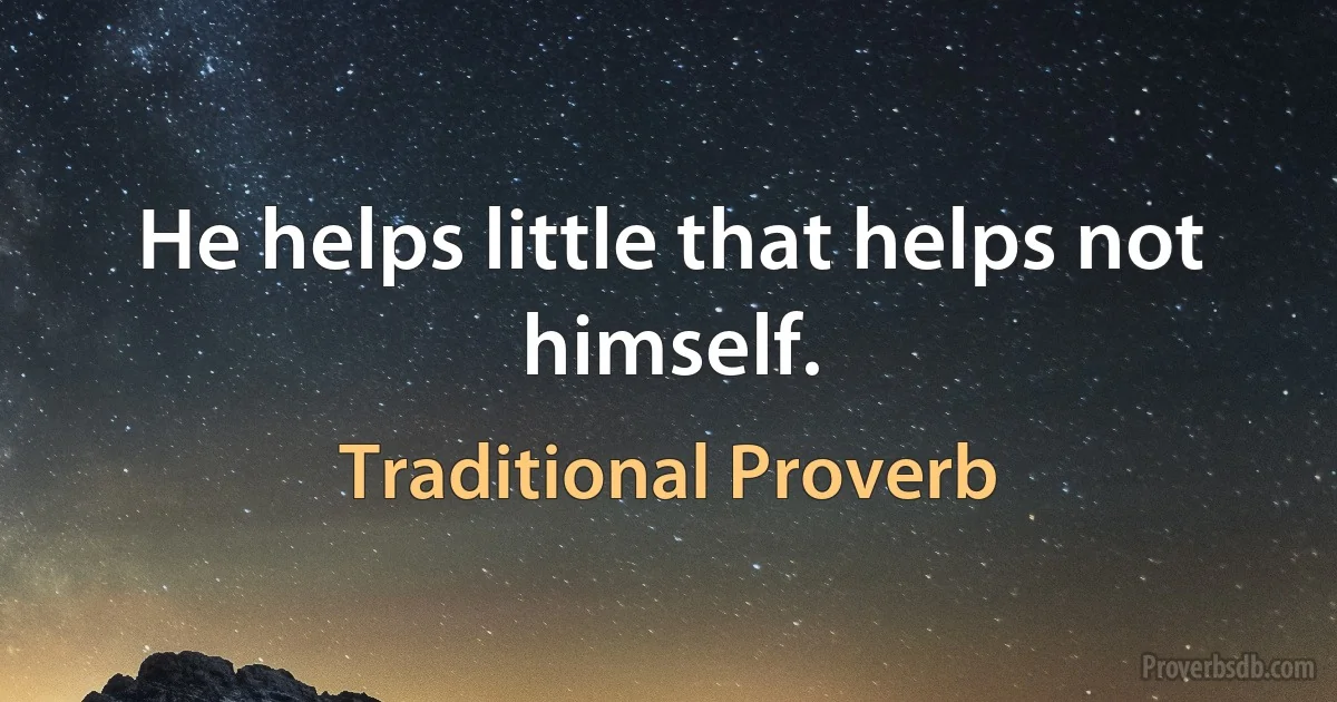 He helps little that helps not himself. (Traditional Proverb)