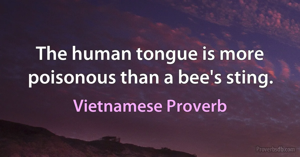 The human tongue is more poisonous than a bee's sting. (Vietnamese Proverb)