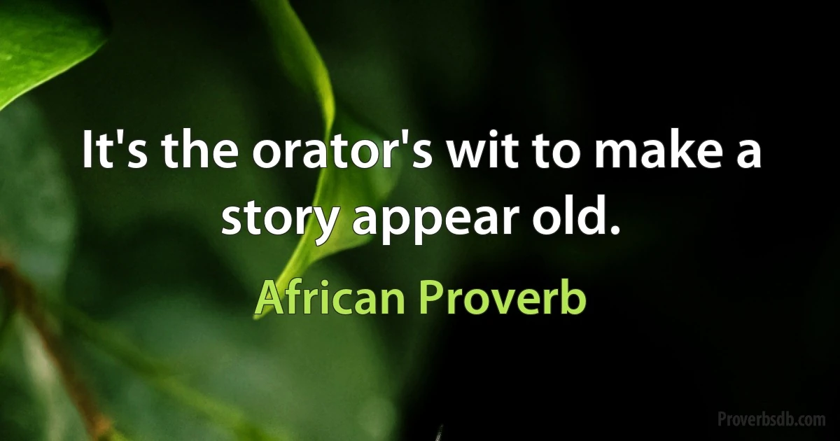 It's the orator's wit to make a story appear old. (African Proverb)