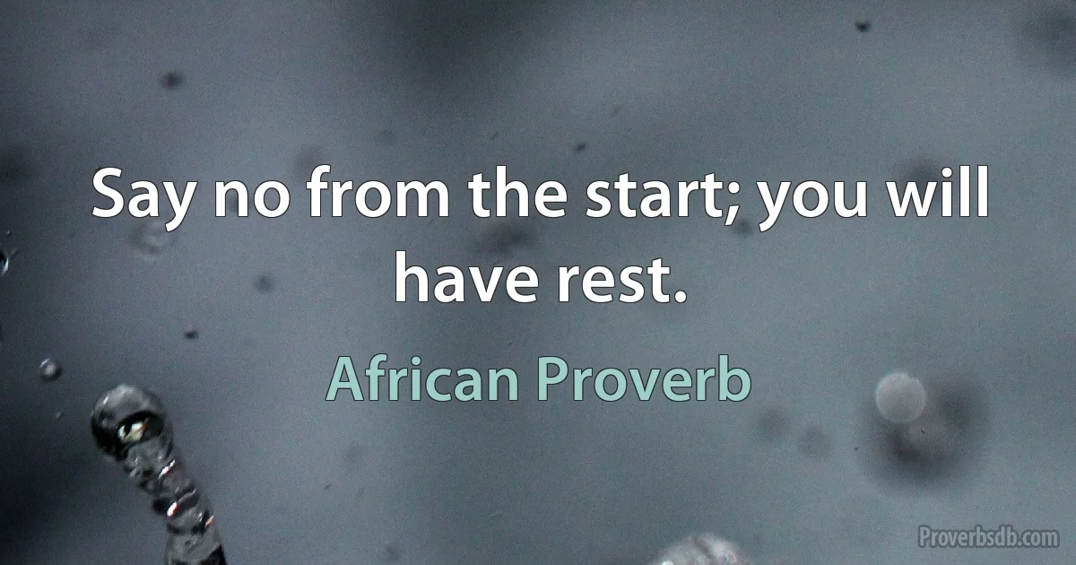 Say no from the start; you will have rest. (African Proverb)