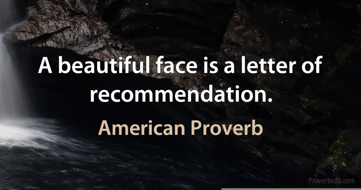 A beautiful face is a letter of recommendation. (American Proverb)