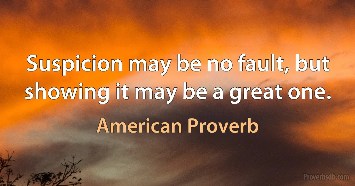 Suspicion may be no fault, but showing it may be a great one. (American Proverb)