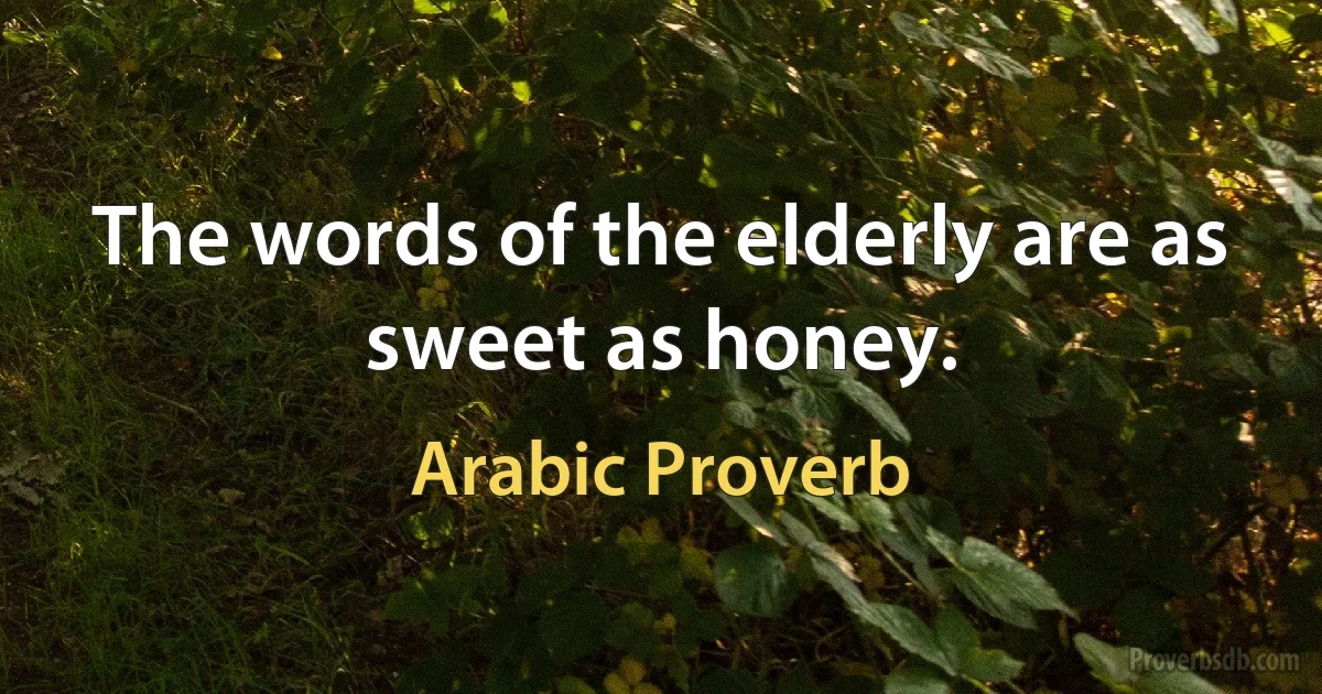 The words of the elderly are as sweet as honey. (Arabic Proverb)