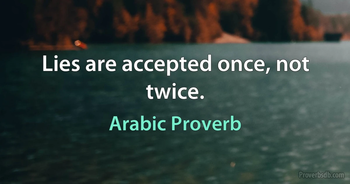 Lies are accepted once, not twice. (Arabic Proverb)