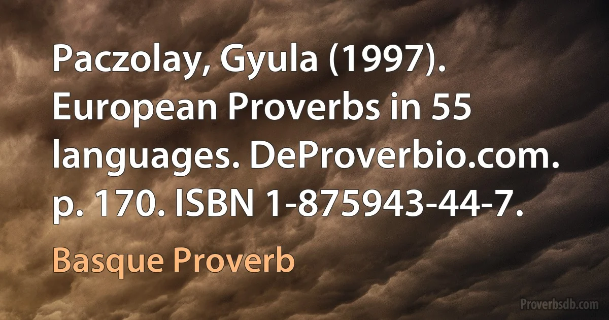 Paczolay, Gyula (1997). European Proverbs in 55 languages. DeProverbio.com. p. 170. ISBN 1-875943-44-7. (Basque Proverb)