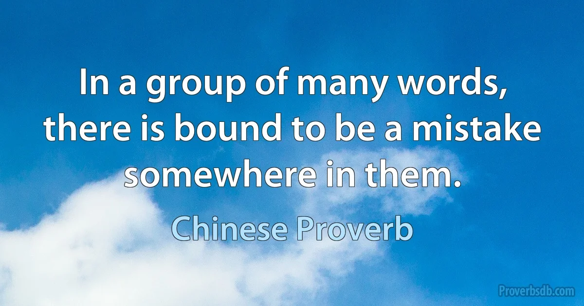 In a group of many words, there is bound to be a mistake somewhere in them. (Chinese Proverb)