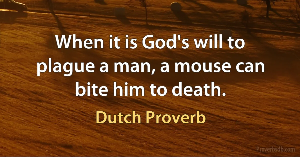 When it is God's will to plague a man, a mouse can bite him to death. (Dutch Proverb)