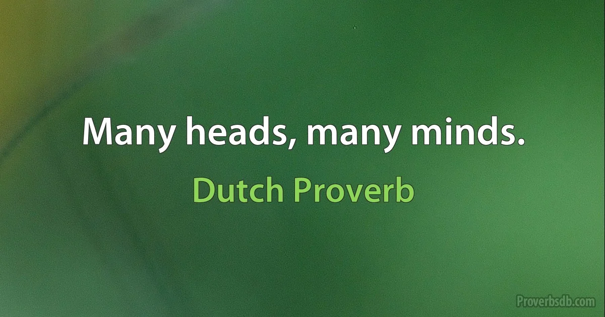 Many heads, many minds. (Dutch Proverb)