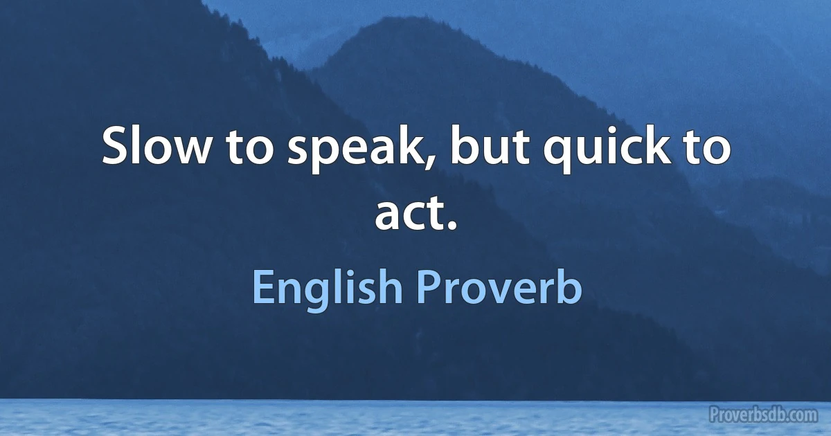 Slow to speak, but quick to act. (English Proverb)