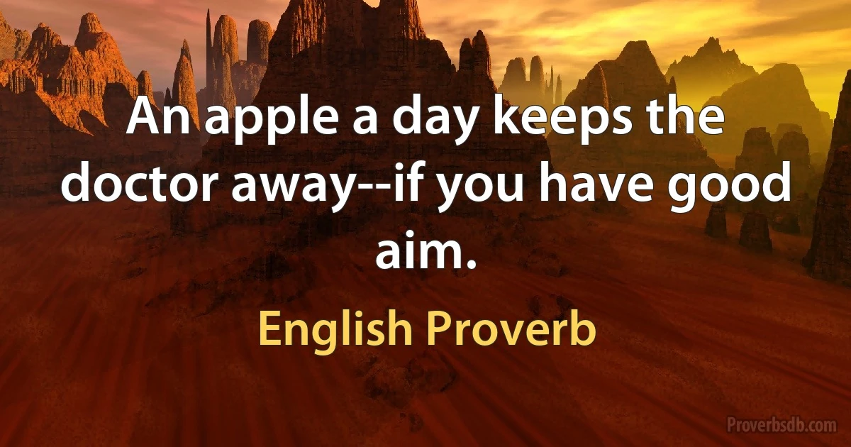 An apple a day keeps the doctor away--if you have good aim. (English Proverb)