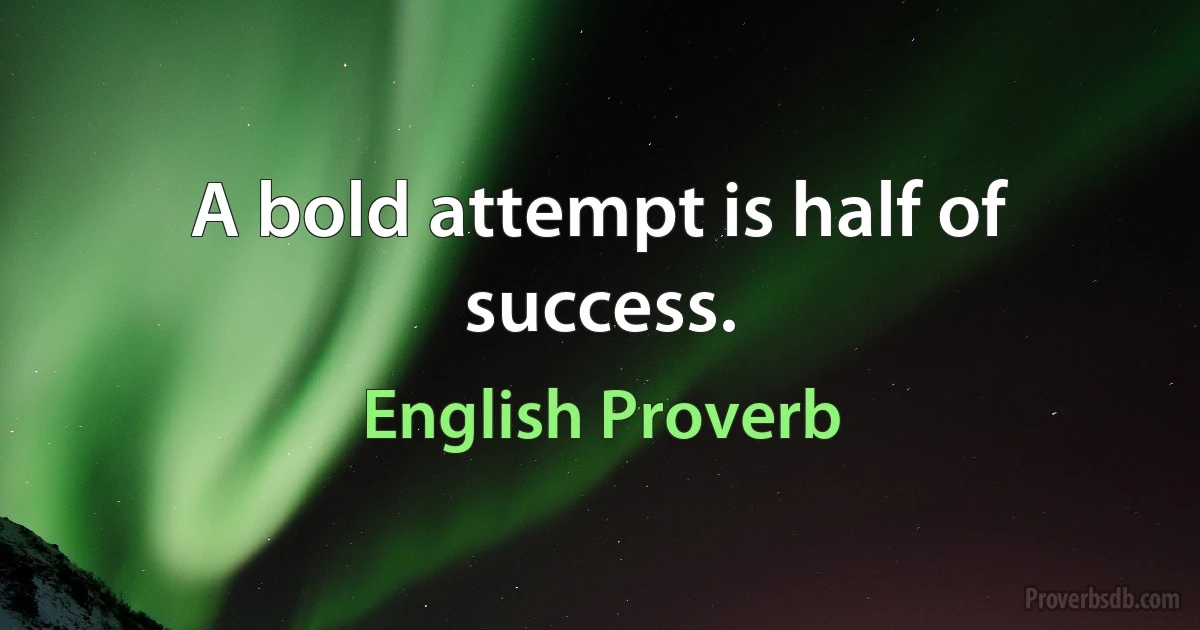 A bold attempt is half of success. (English Proverb)