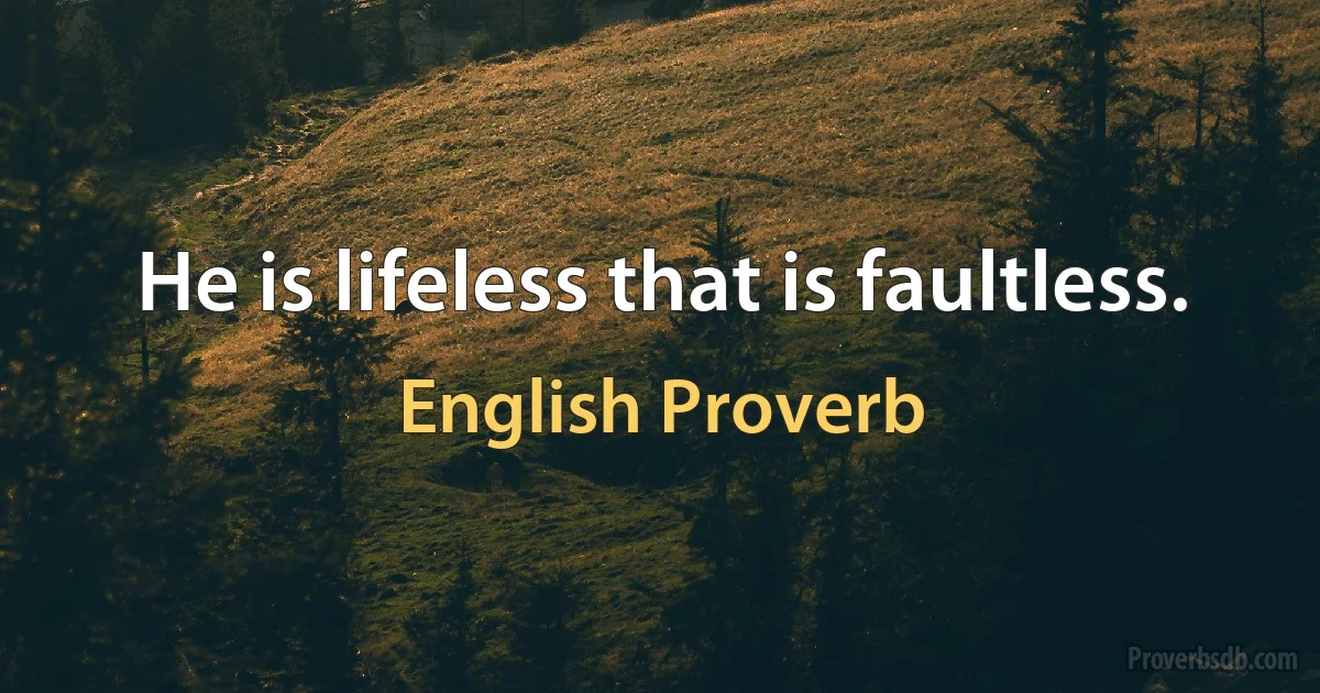 He is lifeless that is faultless. (English Proverb)